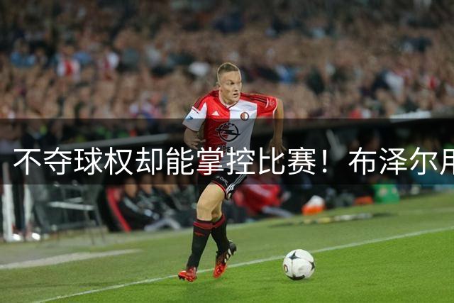 不夺球权却能掌控比赛！布泽尔用全能属性开启孟菲斯新时代