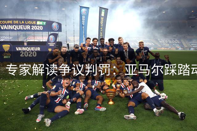 专家解读争议判罚：亚马尔踩踏动作未达VAR介入标准