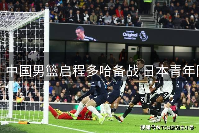 中国男篮启程多哈备战 日本青年队折戟亚洲杯 女篮奥运阵容初现端倪