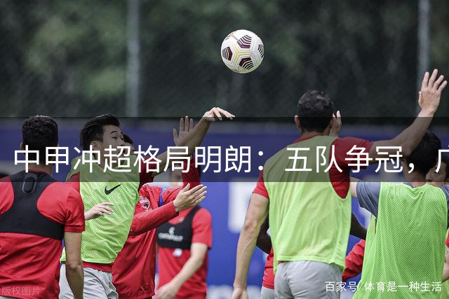 中甲冲超格局明朗：五队争冠，广东军团两极分化