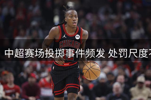 中超赛场投掷事件频发 处罚尺度不一引争议