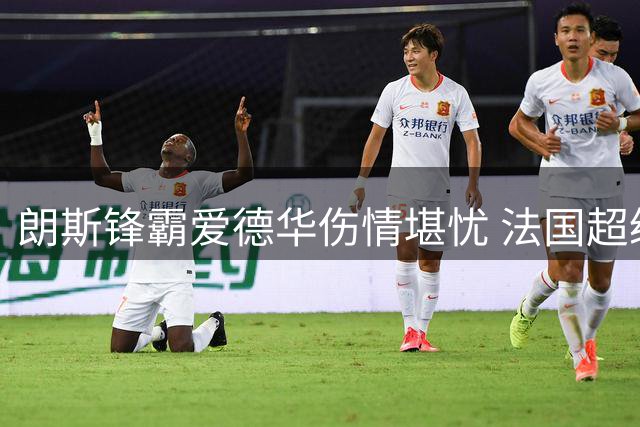朗斯锋霸爱德华伤情堪忧 法国超级杯出战成疑