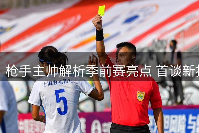 枪手主帅解析季前赛亮点 首谈新援措利斯潜力