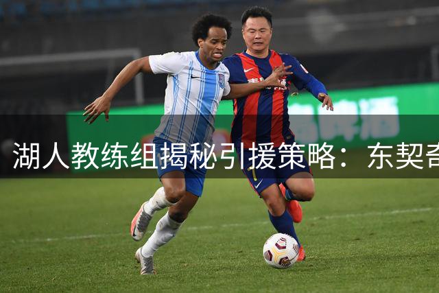 湖人教练组揭秘引援策略：东契奇全能属性解锁阵容搭配新思路