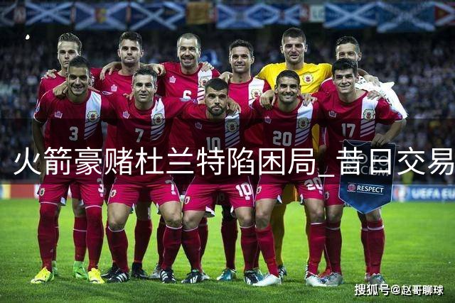 火箭豪赌杜兰特陷困局 昔日交易筹码已成太阳复兴基石