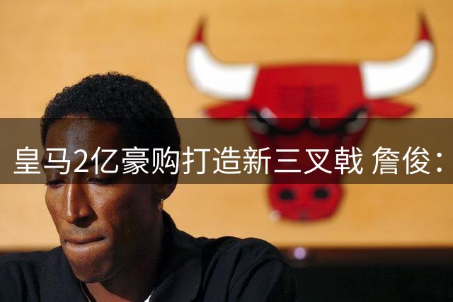 皇马2亿豪购打造新三叉戟 詹俊：锋线实力跻身欧洲顶级