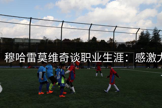 穆哈雷莫维奇谈职业生涯：感激尤文成长，期待英超挑战