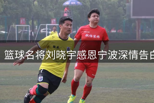 篮球名将刘晓宇感恩宁波深情告白 未来将以新身份续写传奇