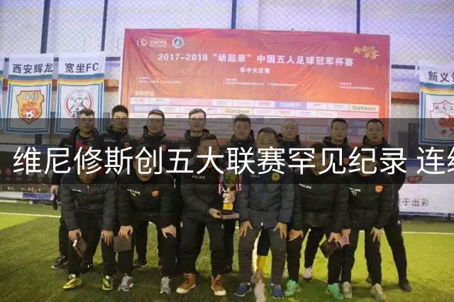维尼修斯创五大联赛罕见纪录 连续五季制造30+进球