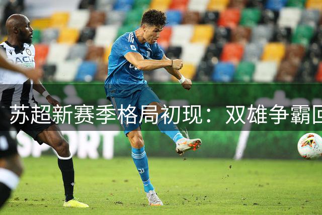 苏超新赛季格局初现：双雄争霸回归，黑马难再续辉煌