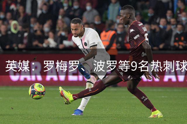 英媒：罗梅罗、波罗等9名热刺球员参加世界杯，俱乐部将获146万镑