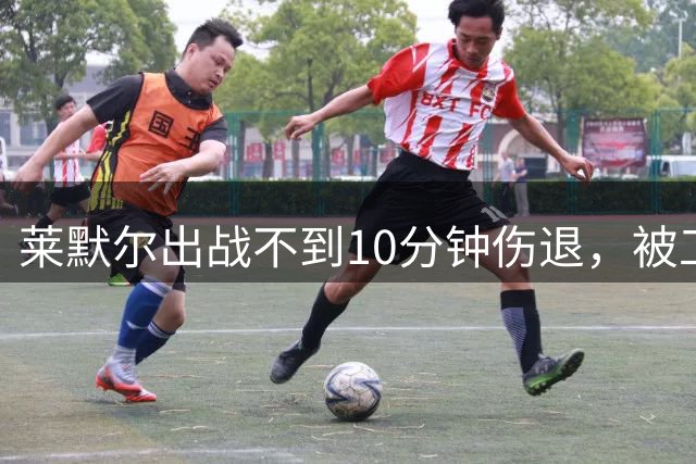 莱默尔出战不到10分钟伤退，被工作人员搀扶下场