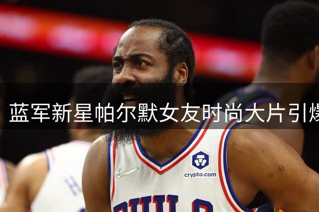 蓝军新星帕尔默女友时尚大片引爆网络 度假美照获球星家属点赞