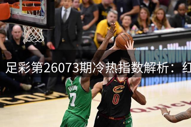 足彩第26073期冷热指数解析：红魔主场需防冷 斑马军团稳胆