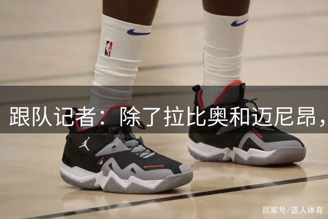 跟队记者：除了拉比奥和迈尼昂，米兰球员都已经归队
