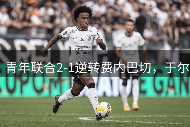 青年联合2-1逆转费内巴切，于尔京、通亚破门