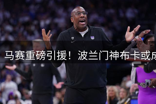 马赛重磅引援！波兰门神布卡或成法甲新守护者