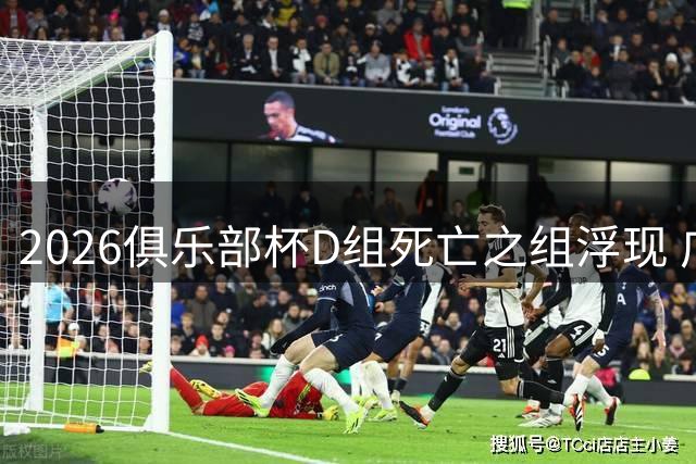 2026俱乐部杯D组死亡之组浮现 广东浙江双雄会师广州龙狮