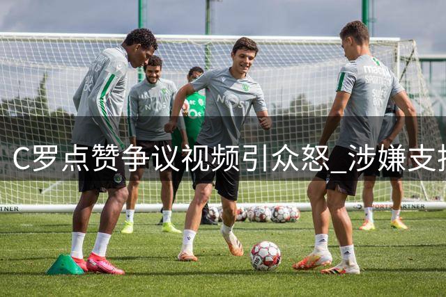 C罗点赞争议视频引众怒 涉嫌支持反华媒体抹黑梅西