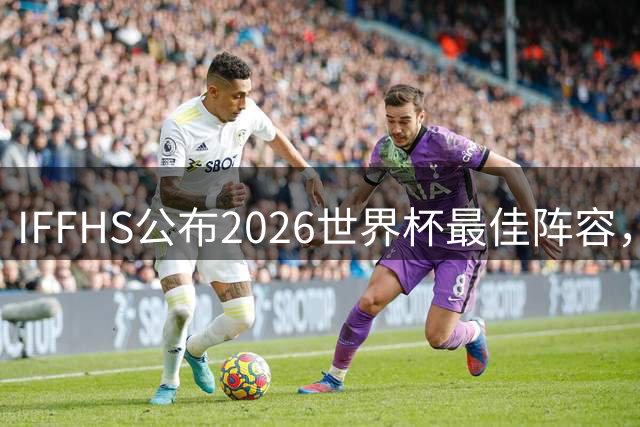 IFFHS公布2026世界杯最佳阵容，西班牙多人入选，无罗德里